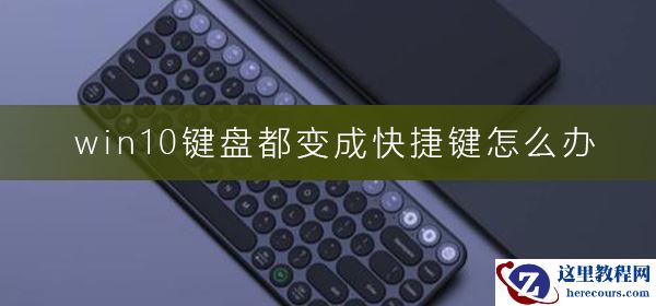 win10键盘都变成快捷键怎么办？win10键盘都变成快捷键解决教程