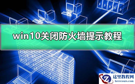 win10怎么关闭防火墙提示打游戏？win10关闭防火墙提示打游戏教程
