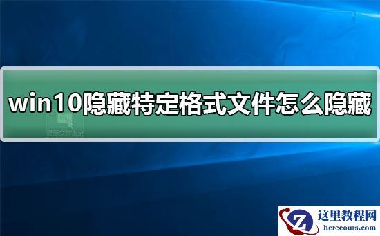 win10特定格式文件怎么隐藏？有什么好的方法隐藏win10特定格式文件