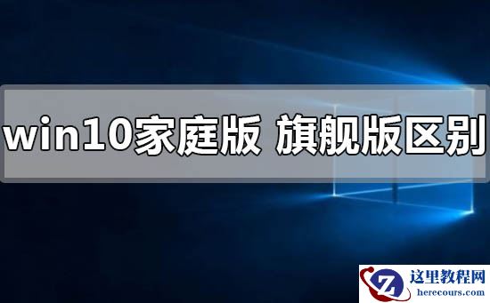 windows10家庭版和旗舰版有什么区别?windows10家庭版和旗舰版区别教程