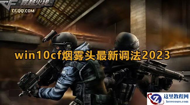 win10系统cf烟雾头怎么调?win10最新2023cf烟雾头调法