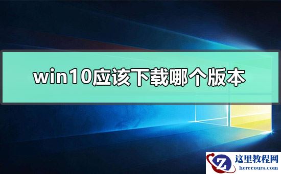 win10应该下载哪个版本？win10下载哪个版本教程