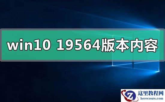win10 19564版本有什么更新内容功能
