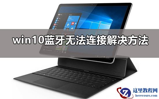 win10蓝牙添加设备无法连接要怎么解决？win10蓝牙添加设备无法连接设置方法？