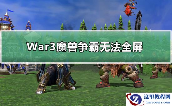 War3魔兽争霸无法全屏_War3魔兽争霸全屏教程