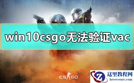 win10 csgo无法验证vac怎么办?csgo提示vac无法验证解决方法