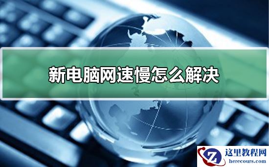 新电脑网速慢怎么解决？新电脑网速慢处理教程