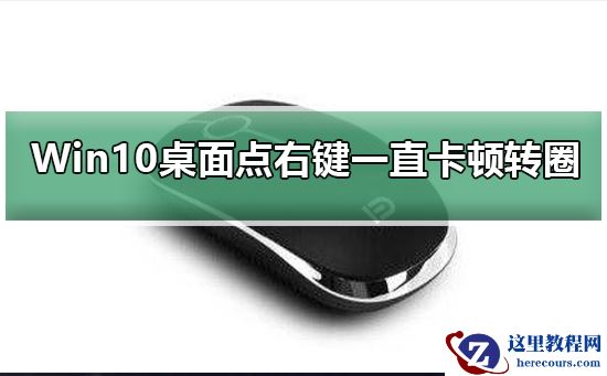 Win10桌面点右键一直卡顿转圈？Win10桌面点右键卡顿转圈教程