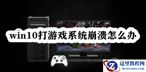 Win10打游戏系统崩溃怎么办?Win10玩游戏崩溃闪退的解决方法