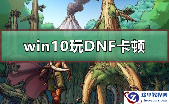 win10系统玩DNF卡顿怎么办？win10系统玩DNF卡顿处理教程