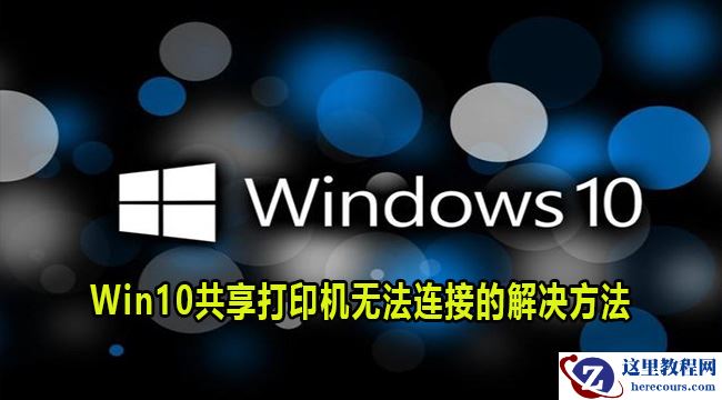 win10共享打印机无法连接怎么回事?win10共享打印机连接不上