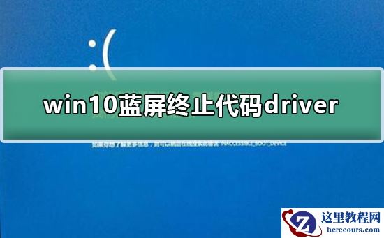 win10蓝屏终止代码driver怎么办_win10蓝屏终止代码driver解决教程