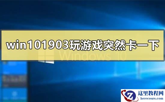 win101903玩游戏会突然卡一下怎么回事？win101903玩游戏会突然卡解决教程