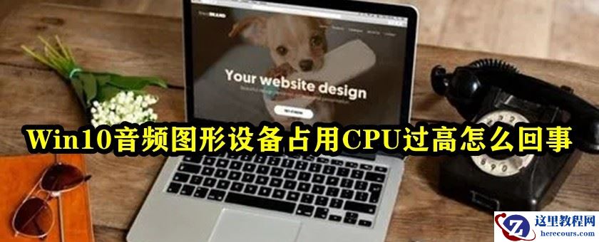 Win10音频图形设备占用CPU过高怎么解决？