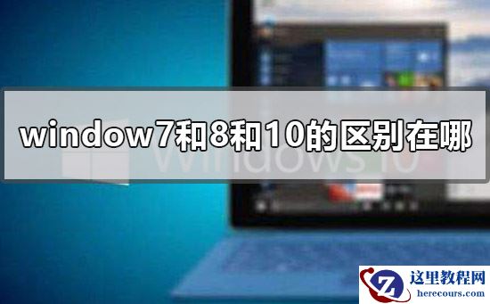 window7和8和10的区别在哪？window7和8和10的区别介绍