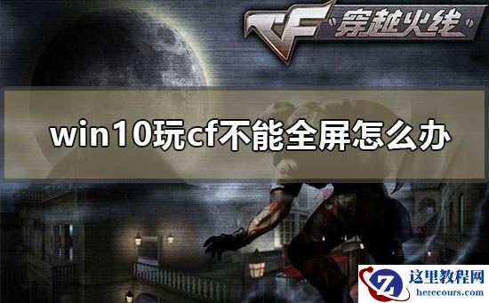 win10玩cf不能全屏怎么办？win10玩cf不能全屏解决方法