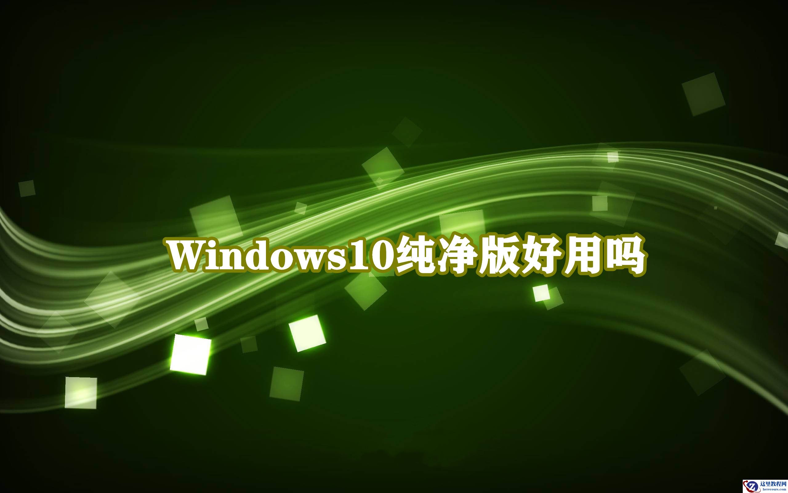 Windows10纯净版好用吗？Win10纯净版优缺点介绍