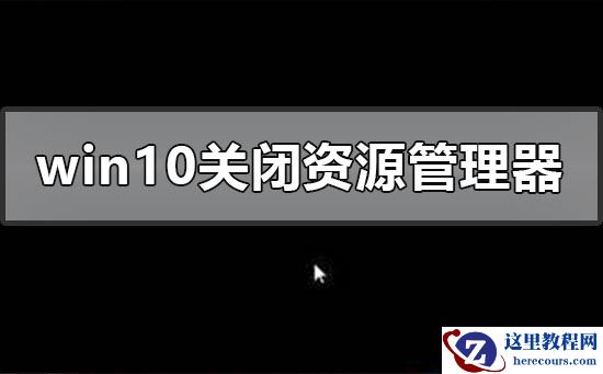 windows10关闭资源管理器后黑屏怎么办？windows10关闭资源管理器后黑屏处理教程