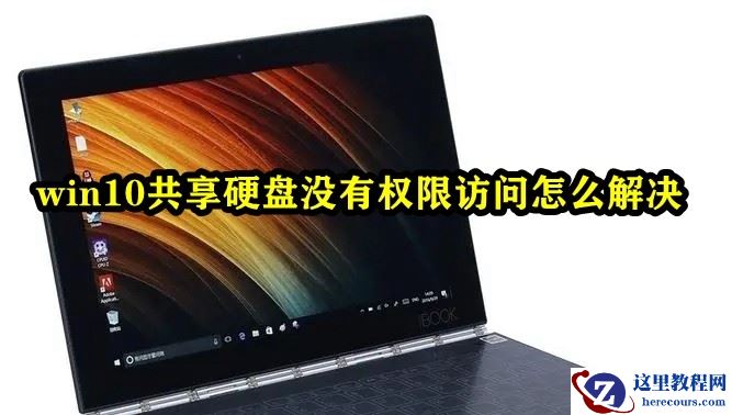 Win10共享硬盘没有权限访问怎么办?win10磁盘共享无法访问没有权限