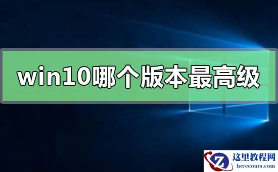 win10系统哪个版本最高级？win10系统版本最高级教程