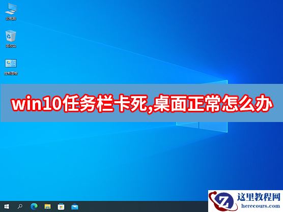 Win10任务栏卡死但桌面正常怎么办?任务栏卡死桌面正常解决方法