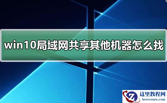 win10局域网体验共享其他机器怎么找?win10局域网体验共享其他机器教程