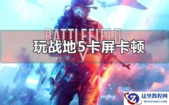 Win10玩战地5一直卡屏卡顿怎么办？战地5卡顿掉帧的解决办法