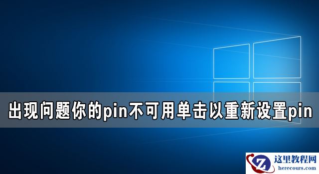 Win10电脑出现问题你的pin不可用单击以重新设置pin
