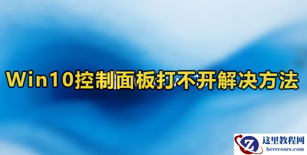Win10控制面板打不开怎么办？win10打不开控制面板没反应解决方法