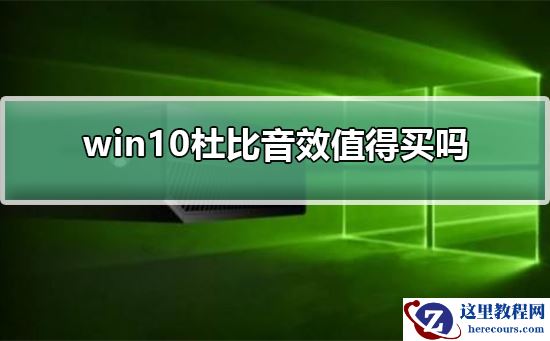 win10杜比音效值得买吗？win10杜比音效是否值得入手