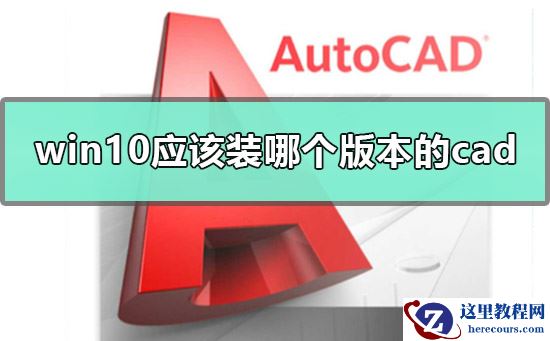 win10应该装哪个版本的cad？win10装哪个版本的cad教程