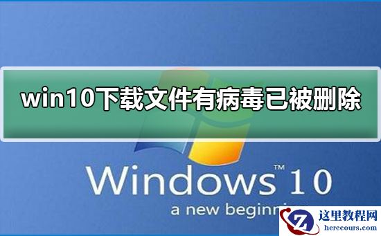 win10下载文件后提示有病毒已被删除_ win10下载文件后有病毒已被删除解决方法