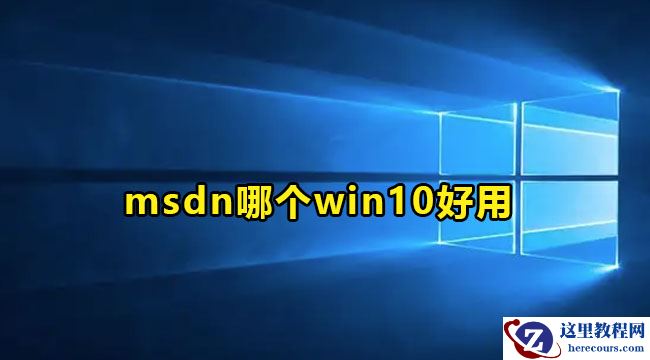 MSDN我告诉你Win10哪个版本好？msdn怎么选择版本？