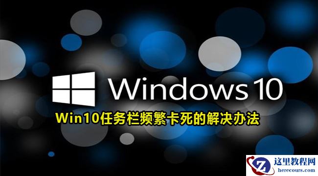 win10任务栏频繁卡死怎么办？三种方法解决任务栏卡死