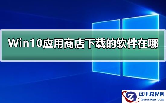 Windows10应用商店下载的软件在哪?Windows10应用商店下载的软件位置