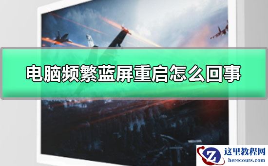 电脑频繁蓝屏重启怎么回事?电脑频繁蓝屏重启解决教程