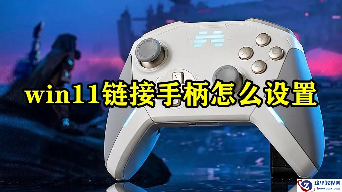 Win11怎么连接游戏手柄?Win11连接游戏手柄设置教程