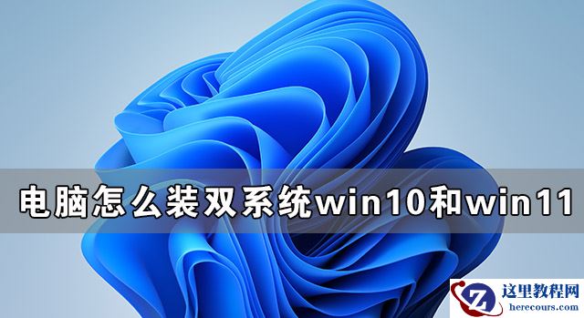 电脑怎么装双系统Win10和Win11 电脑装Win10和Win11双系统教程