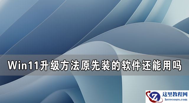 Win11升级后原先装的软件还能用吗？