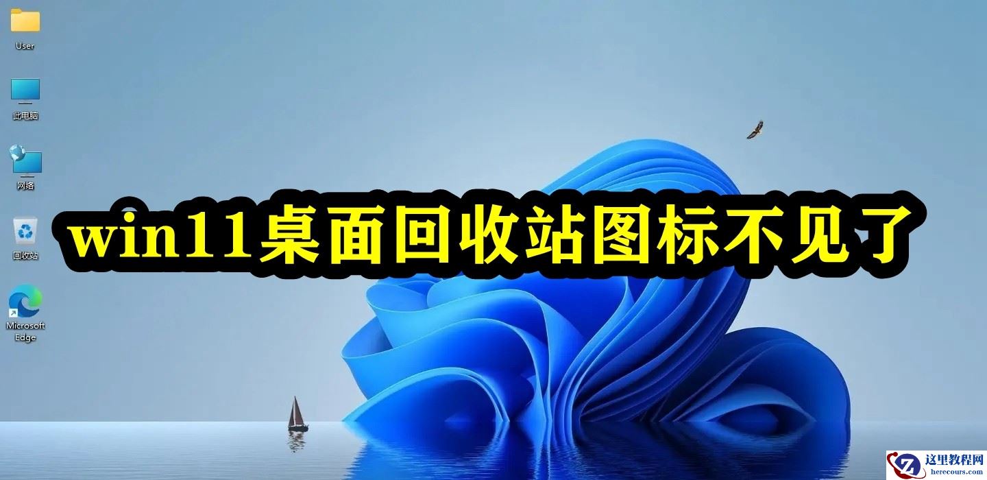 Win11桌面回收站图标不见了怎么办？Win11桌面不显示回收站解决方法
