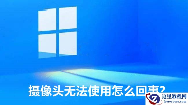 Win11摄像头突然不能用了怎么回事?分享6种解决办法