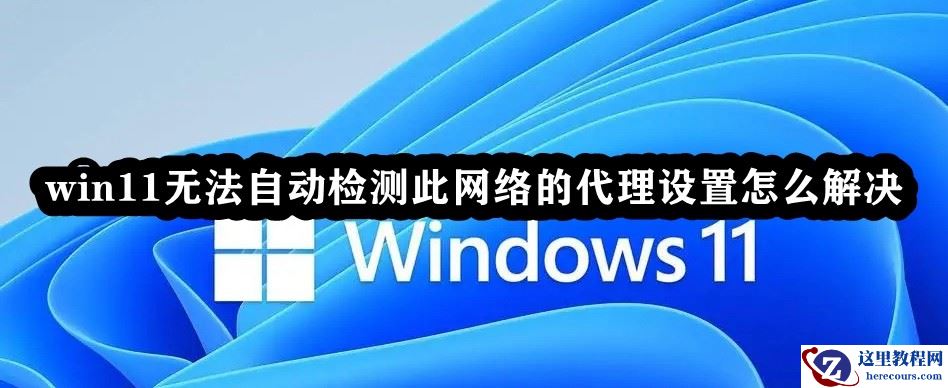 Win11无法自动检测此网络的代理设置怎么解决?