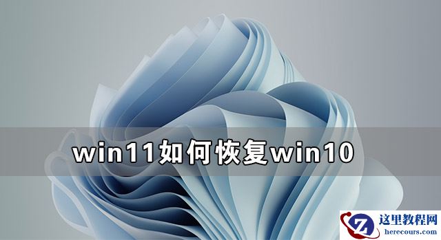 Win11如何恢复到Win10 Win11恢复到Win10教程