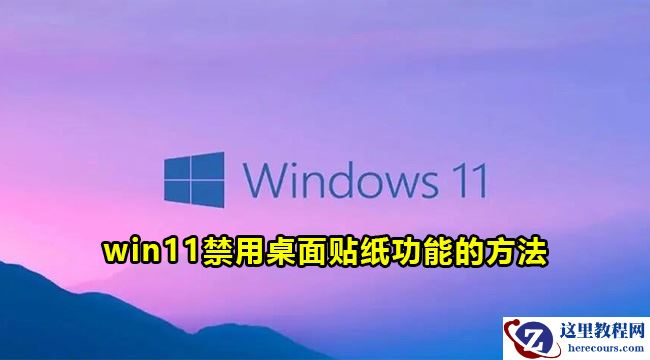 win11怎么关闭桌面贴纸功能?win11禁用桌面贴纸功能方法