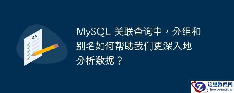 mysql 关联查询中，分组和别名如何帮助我们更深入地分析数据？