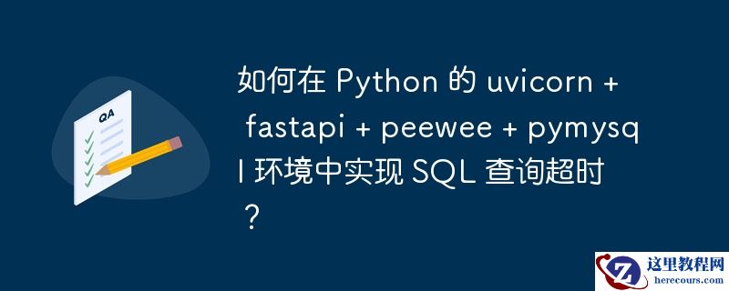 如何在 python 的 uvicorn + fastapi + peewee + pymysql 环境中实现 sql 查询超时？