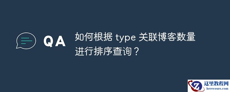 如何根据 type 关联博客数量进行排序查询？
