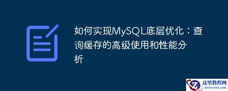 如何实现mysql底层优化:查询缓存的高级使用和性能分析