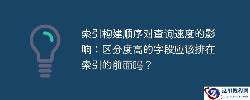索引构建顺序对查询速度的影响：区分度高的字段应该排在索引的前面吗？