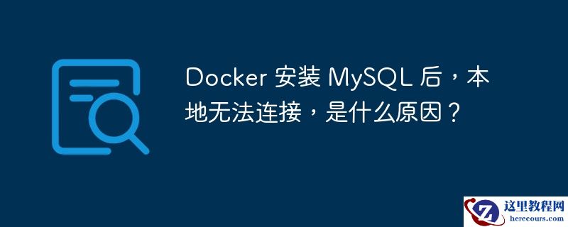 Docker 安装 MySQL 后,本地无法连接,是什么原因?